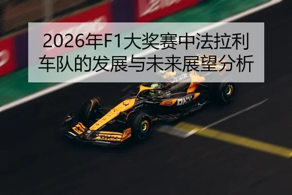 2026年F1大奖赛中法拉利车队的发展与未来展望分析