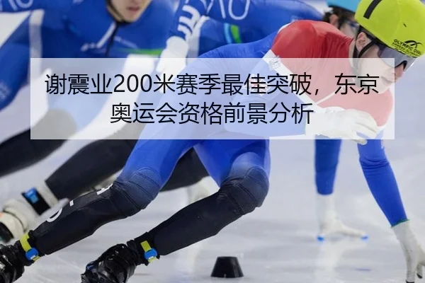 谢震业200米赛季最佳突破，东京奥运会资格前景分析