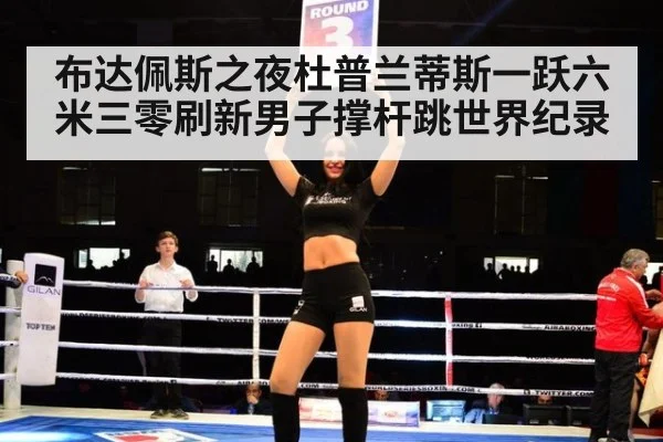 布达佩斯之夜杜普兰蒂斯一跃六米三零刷新男子撑杆跳世界纪录