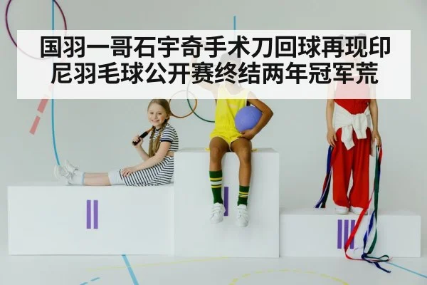 国羽一哥石宇奇手术刀回球再现印尼羽毛球公开赛终结两年冠军荒